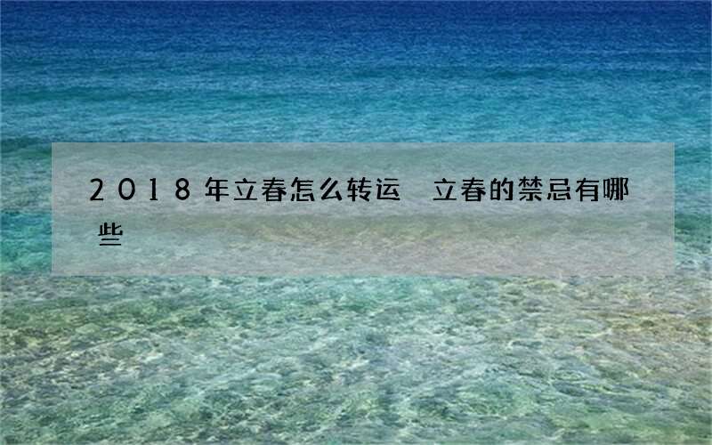 2018年立春怎么转运 立春的禁忌有哪些